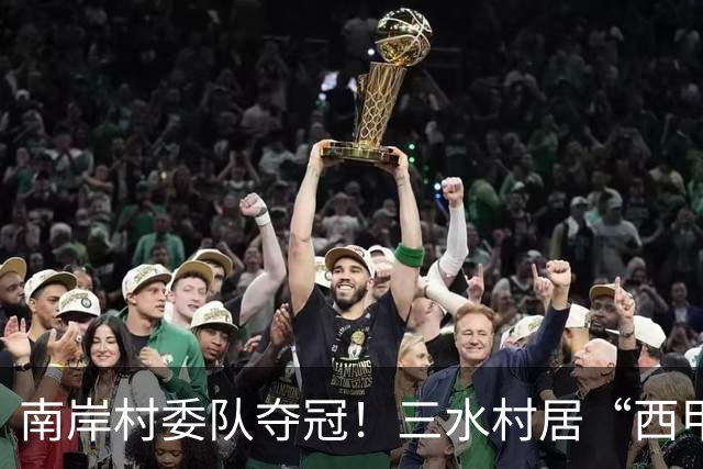 南岸村委队夺冠！三水村居“西甲”燃情落幕