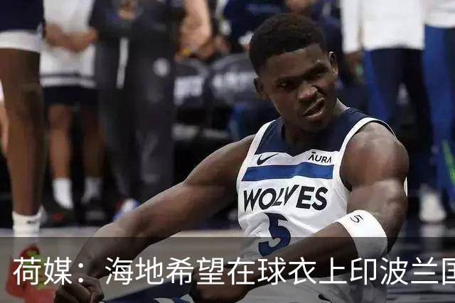 荷媒：海地希望在球衣上印波兰国旗彰显友谊，但被FIFA禁止