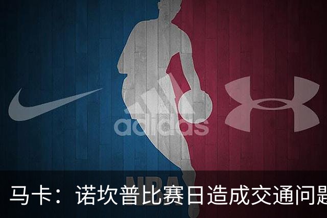 马卡：诺坎普比赛日造成交通问题并导致不文明行为，已被居民控诉